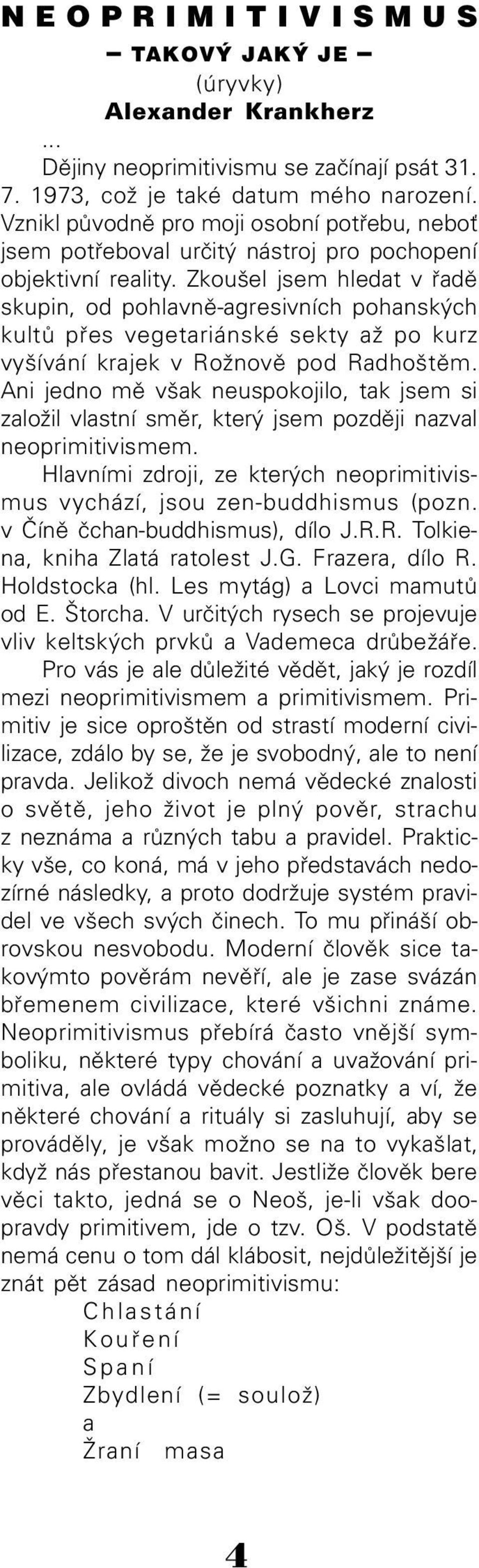 Zkoušel jsem hledat v øadì skupin, od pohlavnì-agresivních pohanských kultù pøes vegetariánské sekty až po kurz vyšívání krajek v Rožnovì pod Radhoštìm.