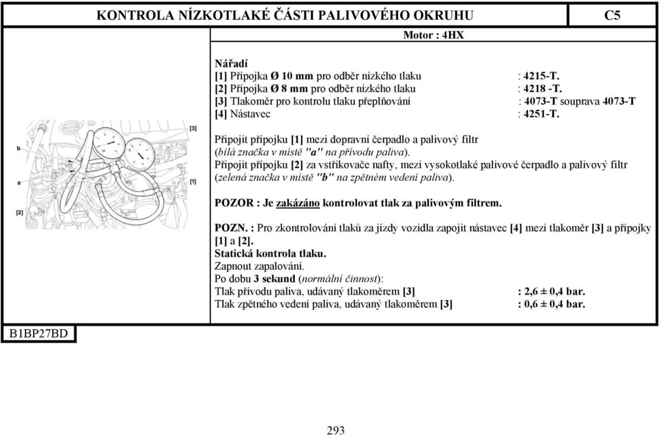 Připojit přípojku [2] za vstřikovače nafty, mezi vysokotlaké palivové čerpadlo a palivový filtr (zelená značka v místě "b" na zpětném vedení paliva).