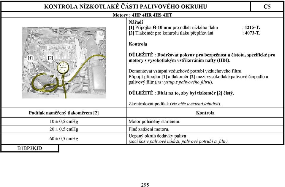 Připojit přípojku [1] a tlakoměr [2] mezi vysokotlaké palivové čerpadlo a palivový filtr (na výstup z palivového filtru). DŮLEŽITÉ : Dbát na to, aby byl tlakoměr [2] čistý.