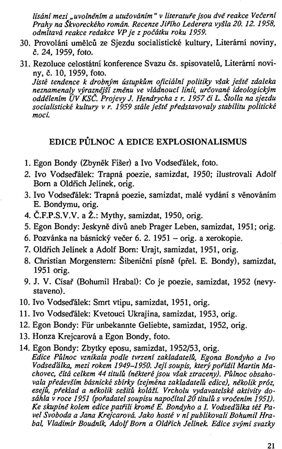 Jisté tendence k drobným ústupkům oficiální politiky však ještě zdaleka neznamenaly výraznější změnu ve vládnoucí linii, určované ideologickým oddělením ÚV KSČ. Projevy J. Hendrycha z r. 1957 či L.