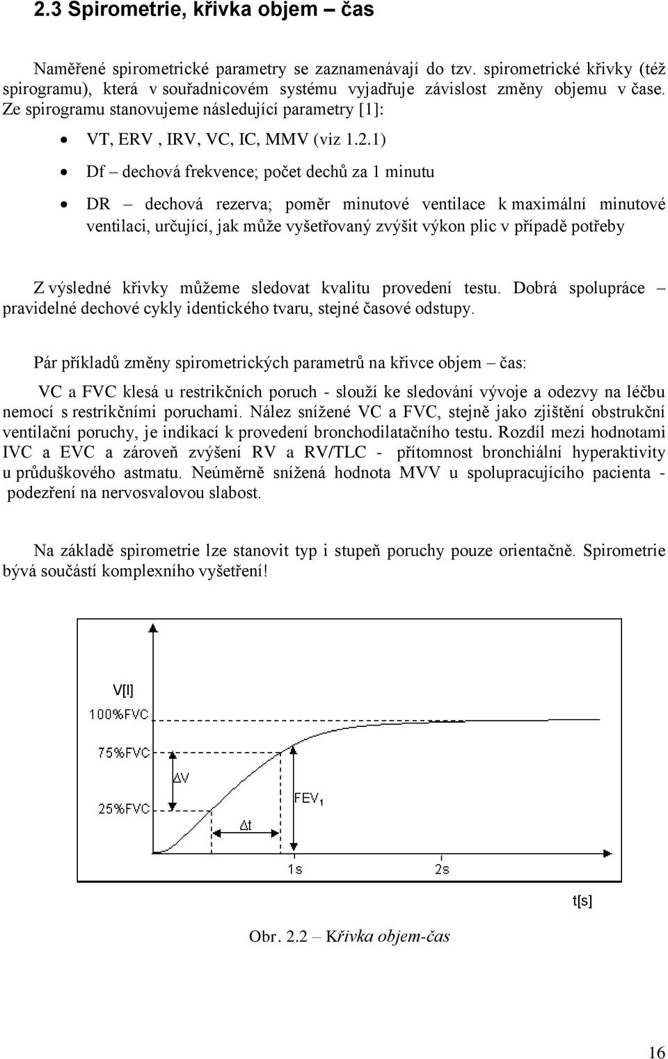 1) Df dechová frekvence; počet dechů za 1 minutu DR dechová rezerva; poměr minutové ventilace k maximální minutové ventilaci, určující, jak může vyšetřovaný zvýšit výkon plic v případě potřeby Z