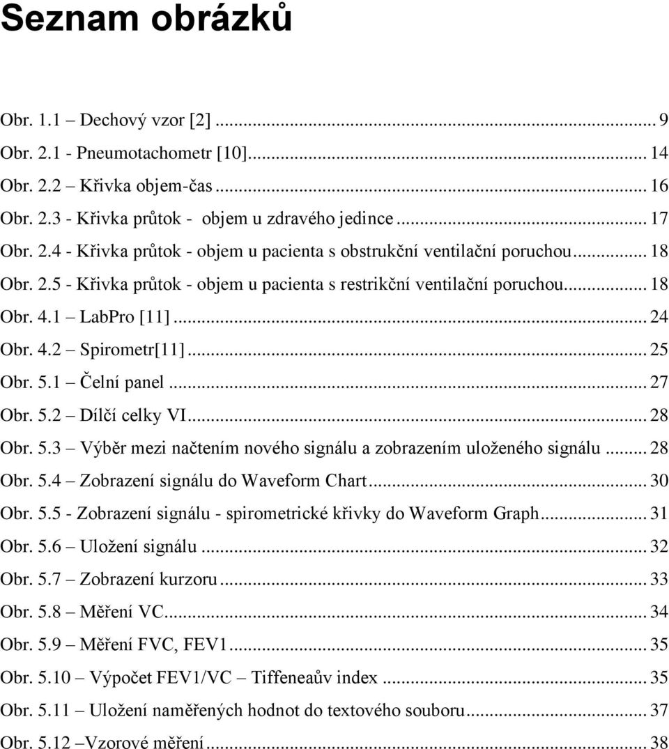 .. 28 Obr. 5.3 Výběr mezi načtením nového signálu a zobrazením uloženého signálu... 28 Obr. 5.4 Zobrazení signálu do Waveform Chart... 30 Obr. 5.5 - Zobrazení signálu - spirometrické křivky do Waveform Graph.