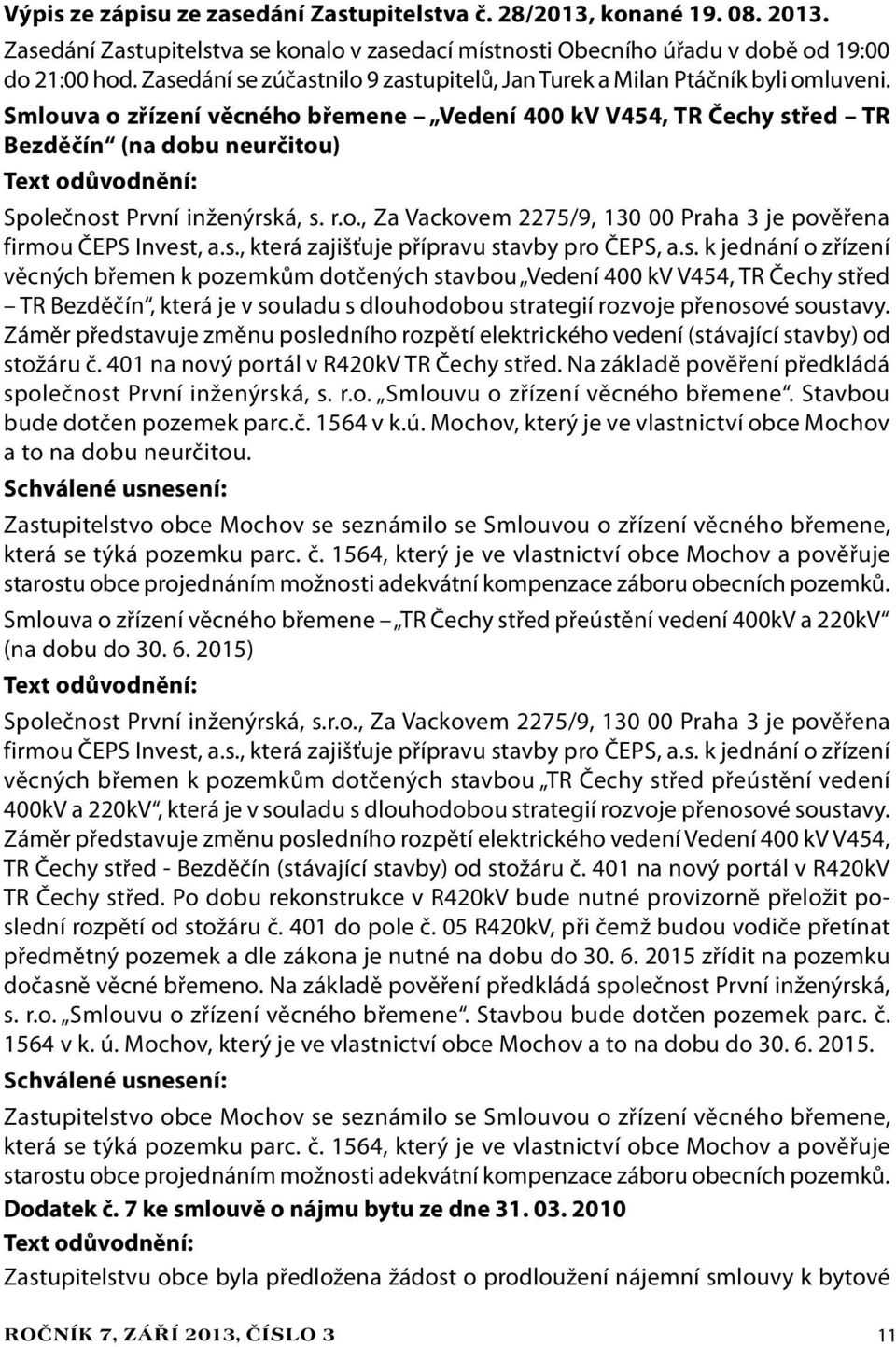 Smlouva o zřízení věcného břemene Vedení 400 kv V454, TR Čechy střed TR Bezděčín (na dobu neurčitou) Společnost První inženýrská, s. r.o., Za Vackovem 2275/9, 130 00 Praha 3 je pověřena firmou ČEPS Invest, a.