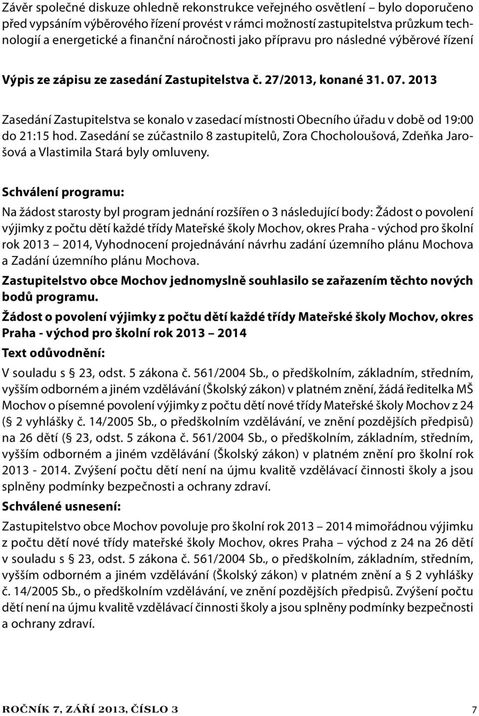 2013 Zasedání Zastupitelstva se konalo v zasedací místnosti Obecního úřadu v době od 19:00 do 21:15 hod.