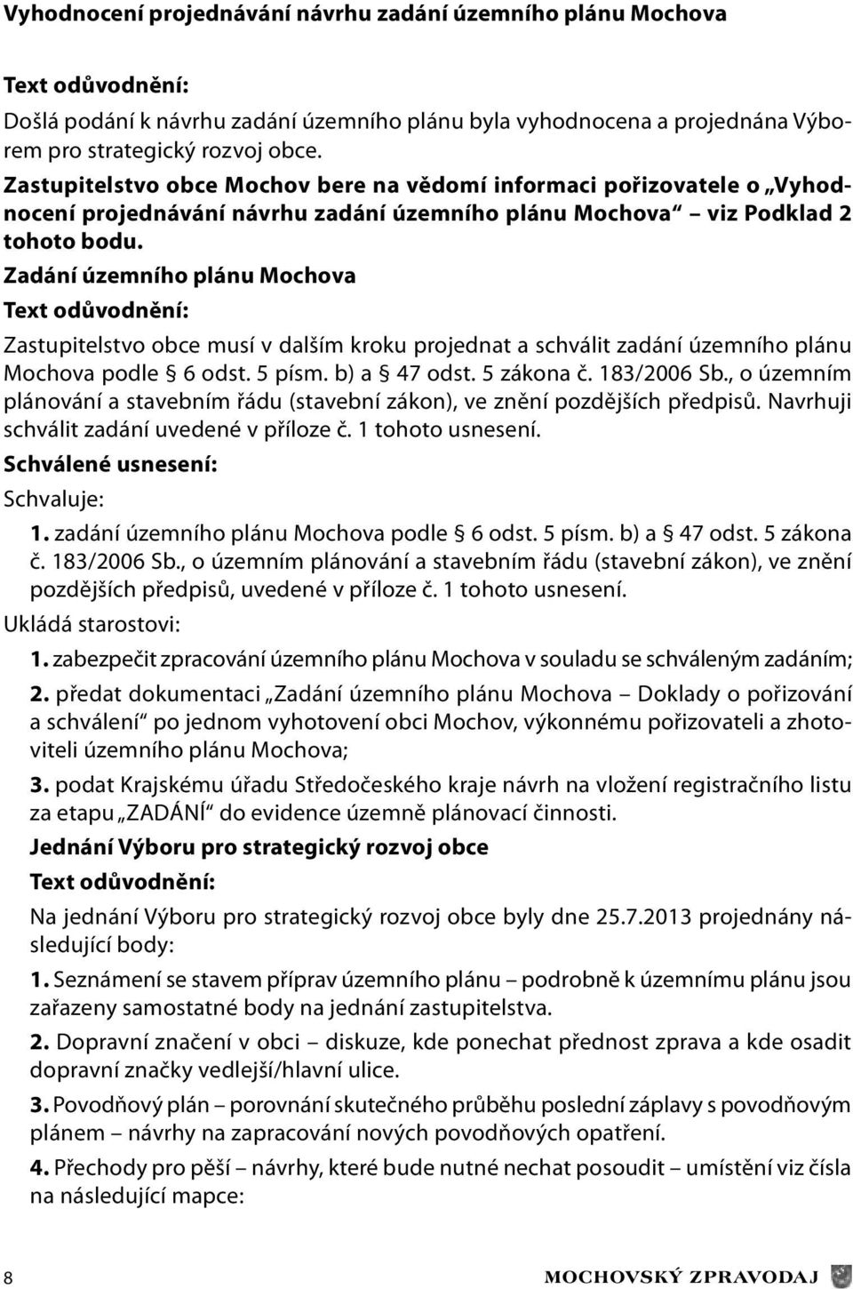 Zadání územního plánu Mochova Zastupitelstvo obce musí v dalším kroku projednat a schválit zadání územního plánu Mochova podle 6 odst. 5 písm. b) a 47 odst. 5 zákona č. 183/2006 Sb.