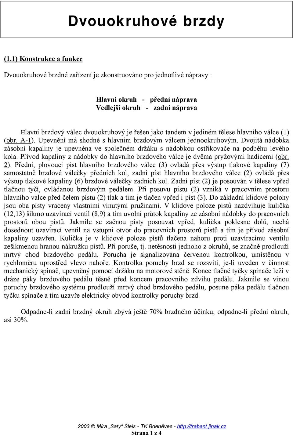 jako tandem v jediném tělese hlavního válce (1) (obr. A-1). Upevnění má shodné s hlavním brzdovým válcem jednookruhovým.