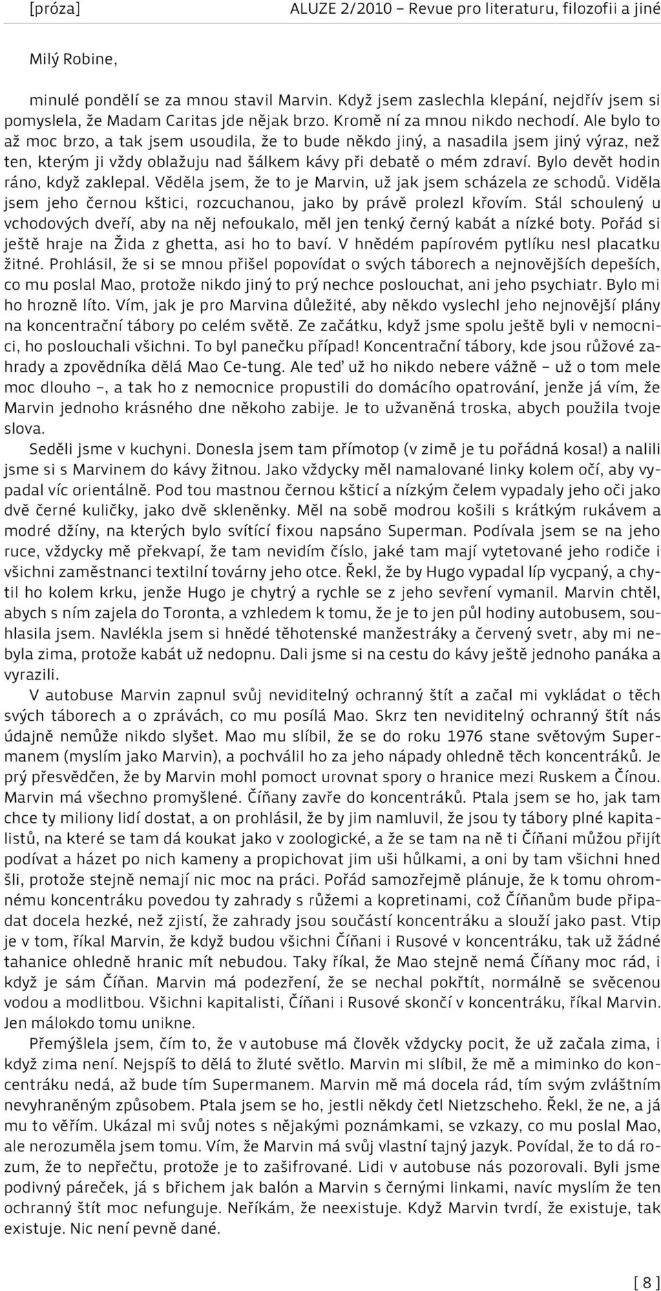 Bylo devět hodin ráno, když zaklepal. Věděla jsem, že to je Marvin, už jak jsem scházela ze schodů. Viděla jsem jeho černou kštici, rozcuchanou, jako by právě prolezl křovím.