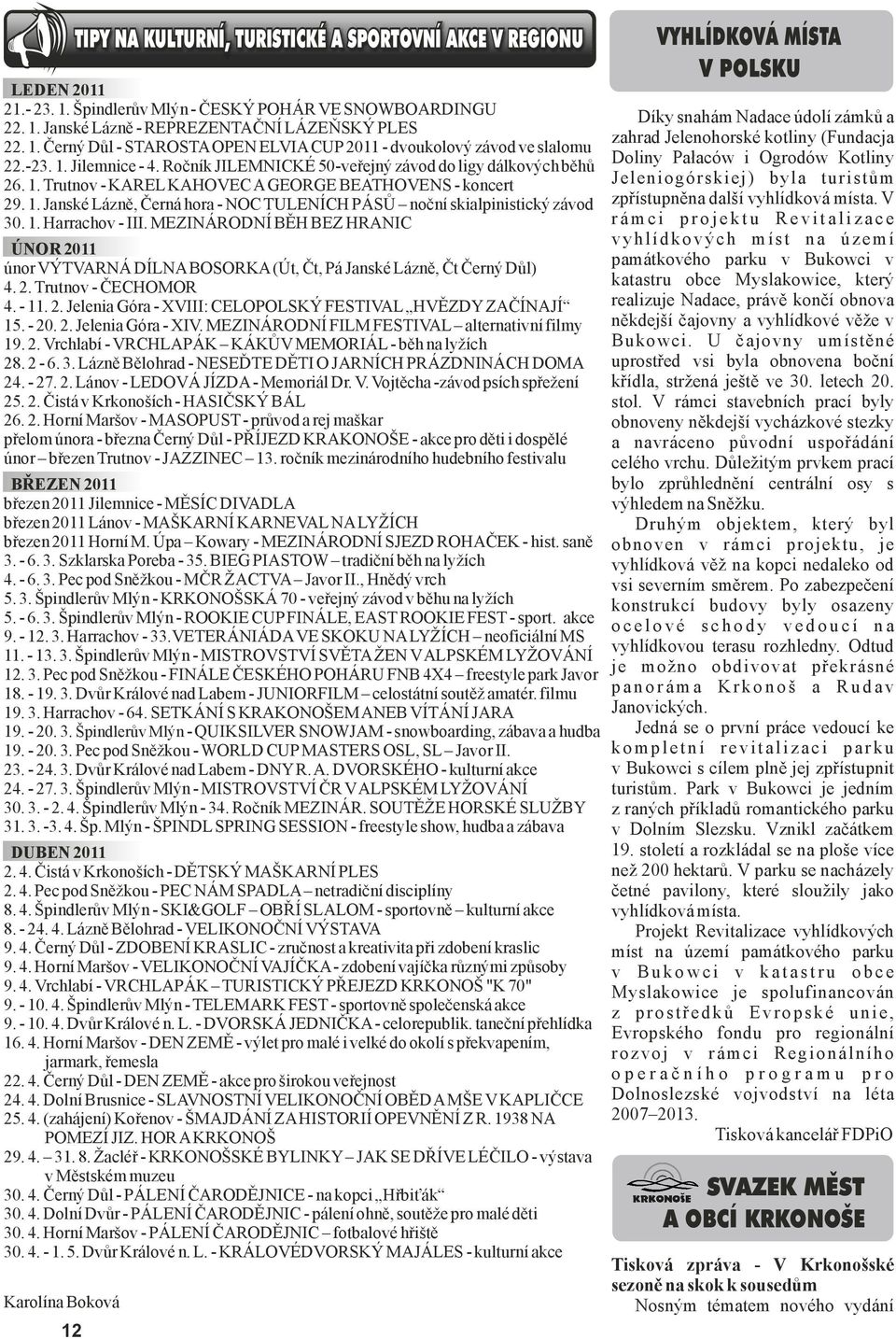 1. Harrachov - III. MEZINÁRDNÍ BĚH BEZ HRANIC ÚNR 2011 únor VÝTVARNÁ DÍLNA BSRKA (Út, Čt, Pá Janské Lázně, Čt Černý Důl) 4. 2. Trutnov - ČECHMR 4. - 11. 2. Jelenia Góra - XVIII: CELPLSKÝ FESTIVAL HVĚZDY ZAČÍNAJÍ 15.