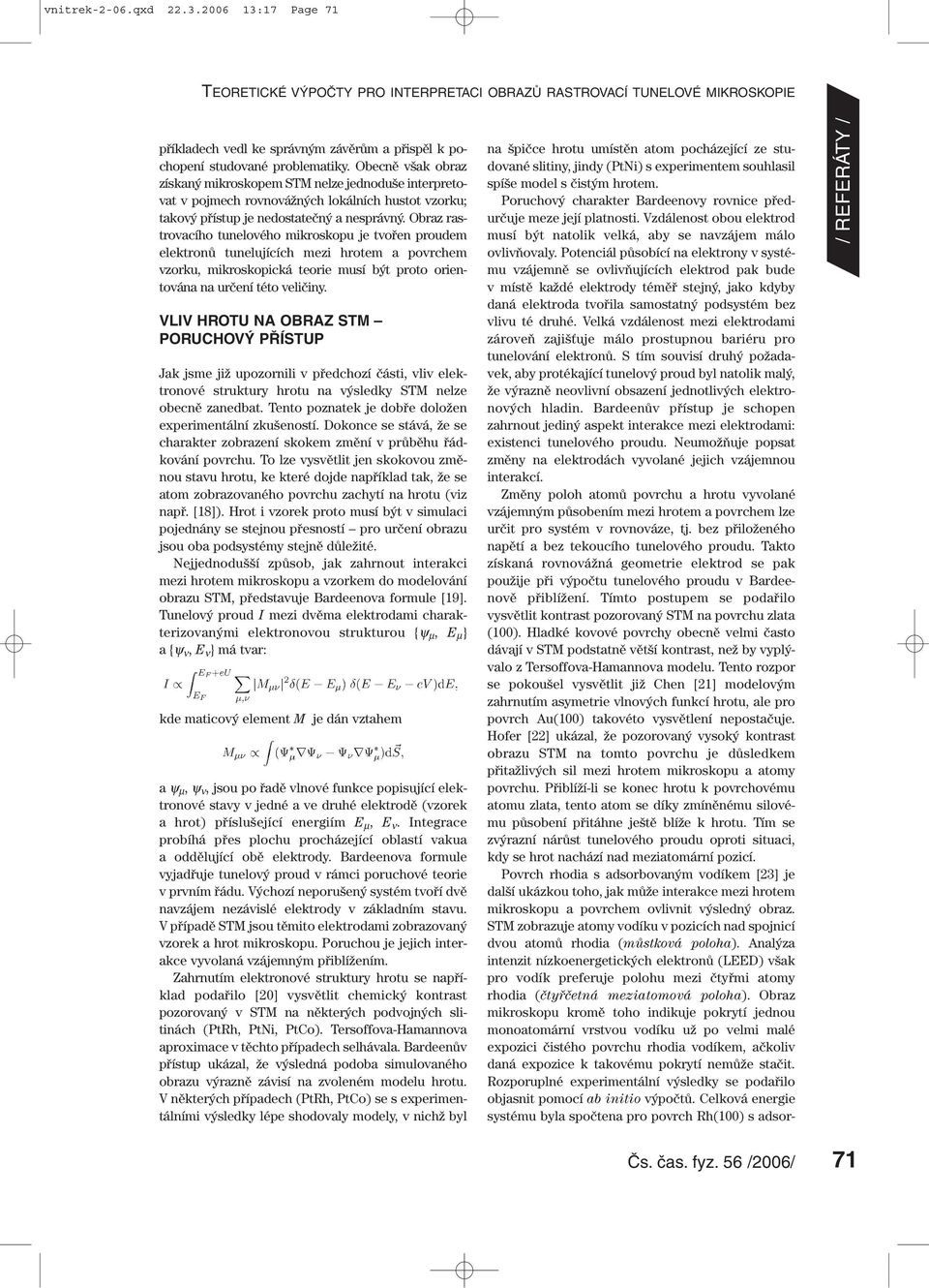 Obraz rastrovacího tunelového mikroskopu je tvořen proudem elektronů tunelujících mezi hrotem a povrchem vzorku, mikroskopická teorie musí být proto orientována na určení této veličiny.