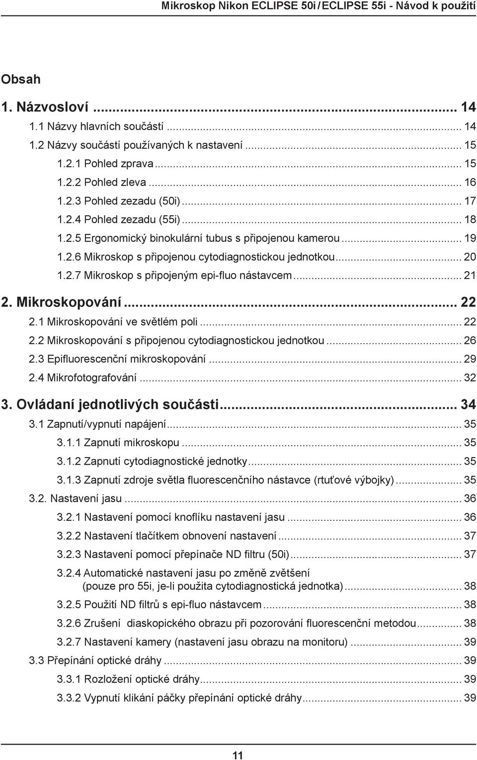 Mikroskopování... 22 2.1 Mikroskopování ve světlém poli... 22 2.2 Mikroskopování s připojenou cytodiagnostickou jednotkou... 26 2.3 Epifluorescenční mikroskopování... 29 2.4 Mikrofotografování... 32 3.