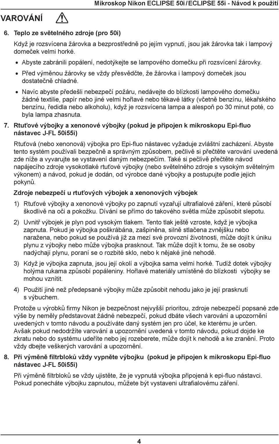 Navíc abyste předešli nebezpečí požáru, nedávejte do blízkosti lampového domečku žádné textilie, papír nebo jiné velmi hořlavé nebo těkavé látky (včetně benzínu, lékařského benzínu, ředidla nebo