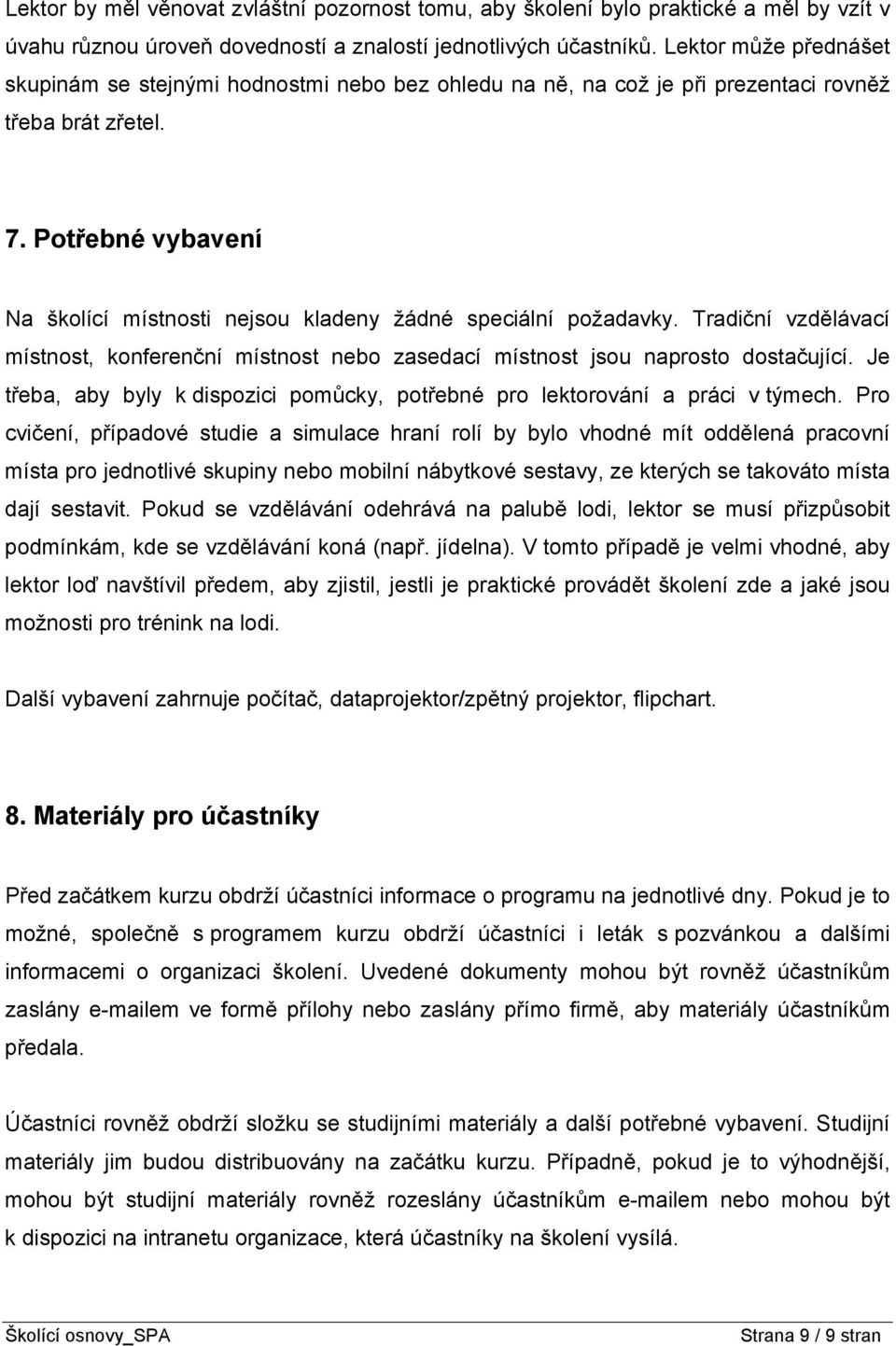 Potřebné vybavení Na školící místnosti nejsou kladeny žádné speciální požadavky. Tradiční vzdělávací místnost, konferenční místnost nebo zasedací místnost jsou naprosto dostačující.