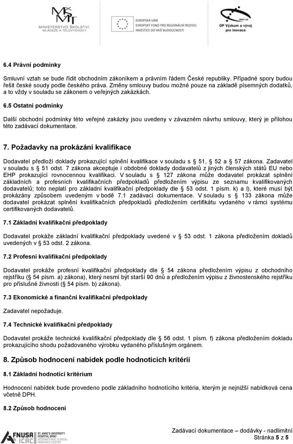 5 Ostatní podmínky Další obchodní podmínky této veřejné zakázky jsou uvedeny v závazném návrhu smlouvy, který je přílohou této zadávací dokumentace. 7.