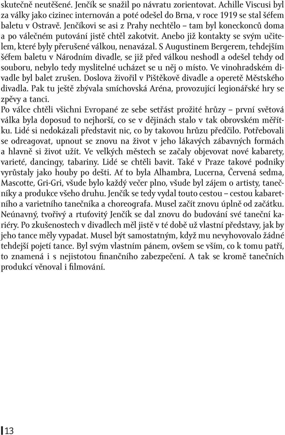 S Augustinem Bergerem, tehdejším šéfem baletu v Národním divadle, se již před válkou neshodl a odešel tehdy od souboru, nebylo tedy myslitelné ucházet se u něj o místo.