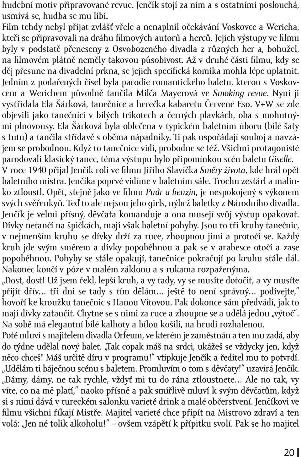 Jejich výstupy ve filmu byly v podstatě přeneseny z Osvobozeného divadla z různých her a, bohužel, na filmovém plátně neměly takovou působivost.