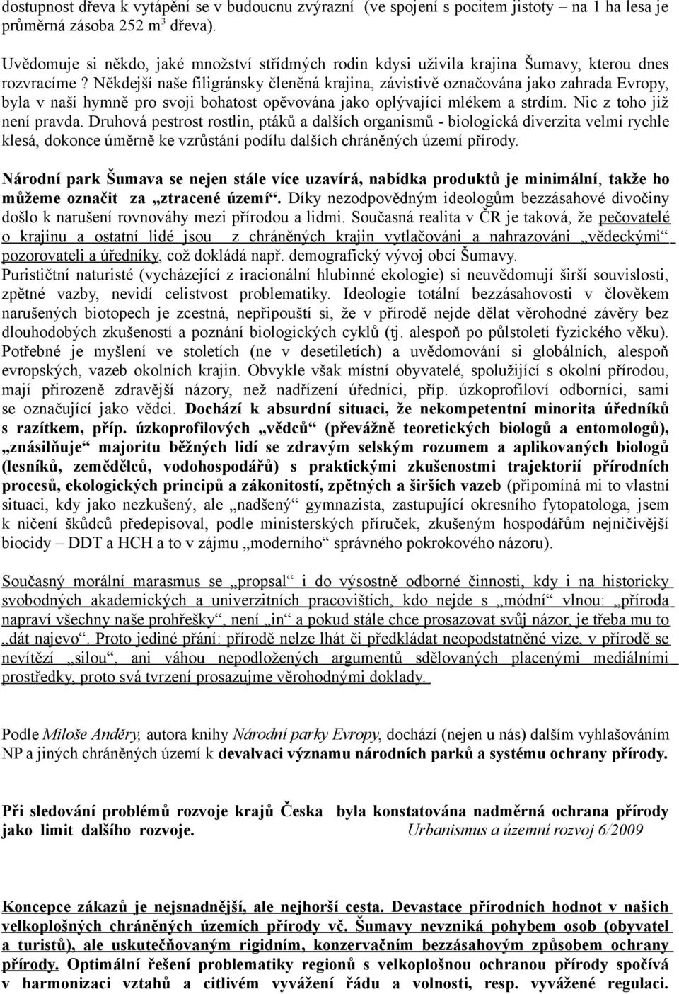 Někdejší naše filigránsky členěná krajina, závistivě označována jako zahrada Evropy, byla v naší hymně pro svoji bohatost opěvována jako oplývající mlékem a strdím. Nic z toho již není pravda.