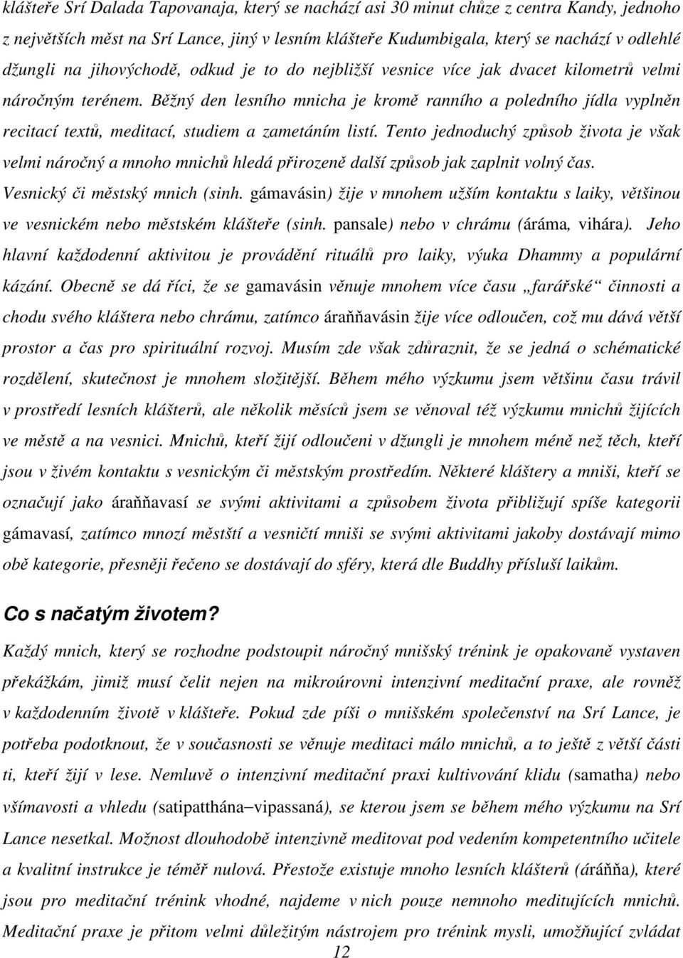 Bžný den lesního mnicha je krom ranního a poledního jídla vyplnn recitací text, meditací, studiem a zametáním listí.