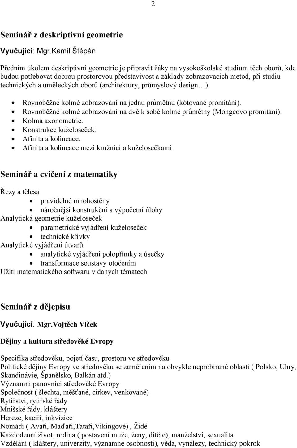 studiu technických a uměleckých oborů (architektury, průmyslový design ). Rovnoběţné kolmé zobrazování na jednu průmětnu (kótované promítání).