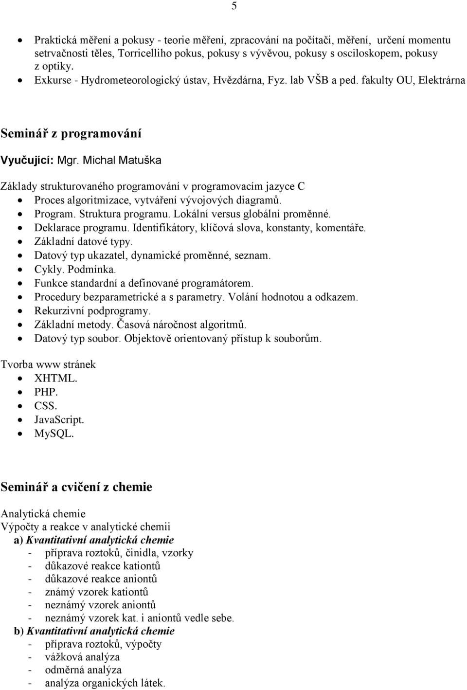 Michal Matuška Základy strukturovaného programování v programovacím jazyce C Proces algoritmizace, vytváření vývojových diagramů. Program. Struktura programu. Lokální versus globální proměnné.