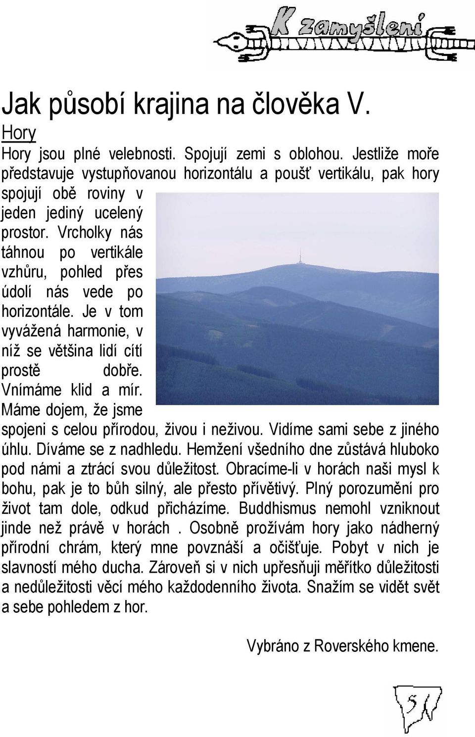 Vrcholky nás táhnou po vertikále vzhůru, pohled přes údolí nás vede po horizontále. Je v tom vyvážená harmonie, v níž se většina lidí cítí prostě dobře. Vnímáme klid a mír.