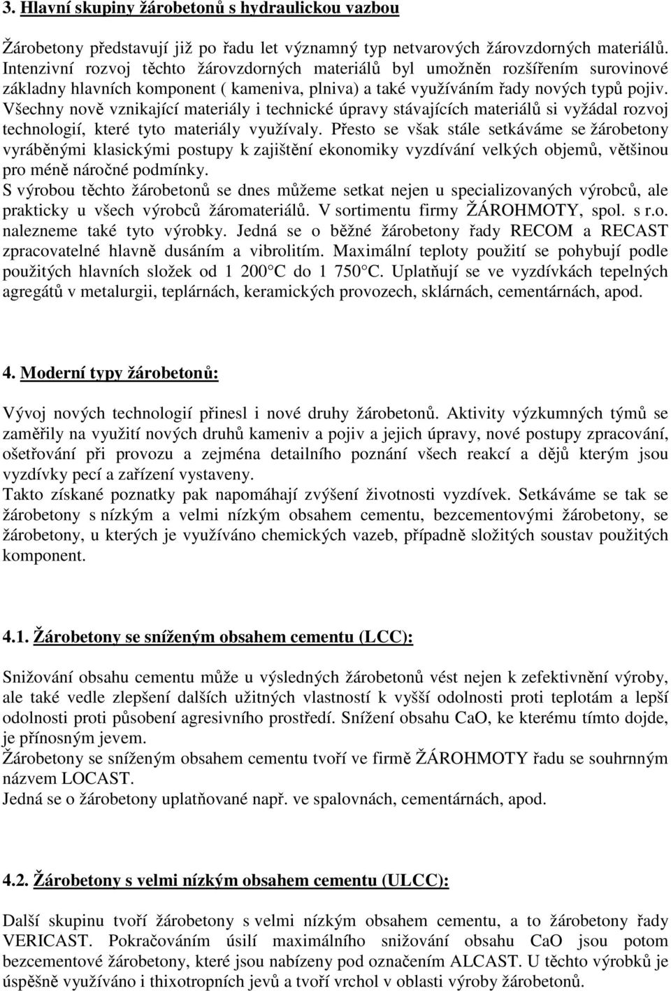 Všechny nově vznikající materiály i technické úpravy stávajících materiálů si vyžádal rozvoj technologií, které tyto materiály využívaly.