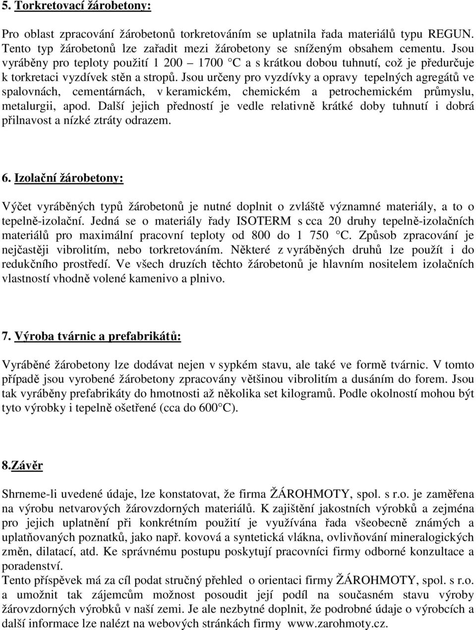 Jsou určeny pro vyzdívky a opravy tepelných agregátů ve spalovnách, cementárnách, v keramickém, chemickém a petrochemickém průmyslu, metalurgii, apod.