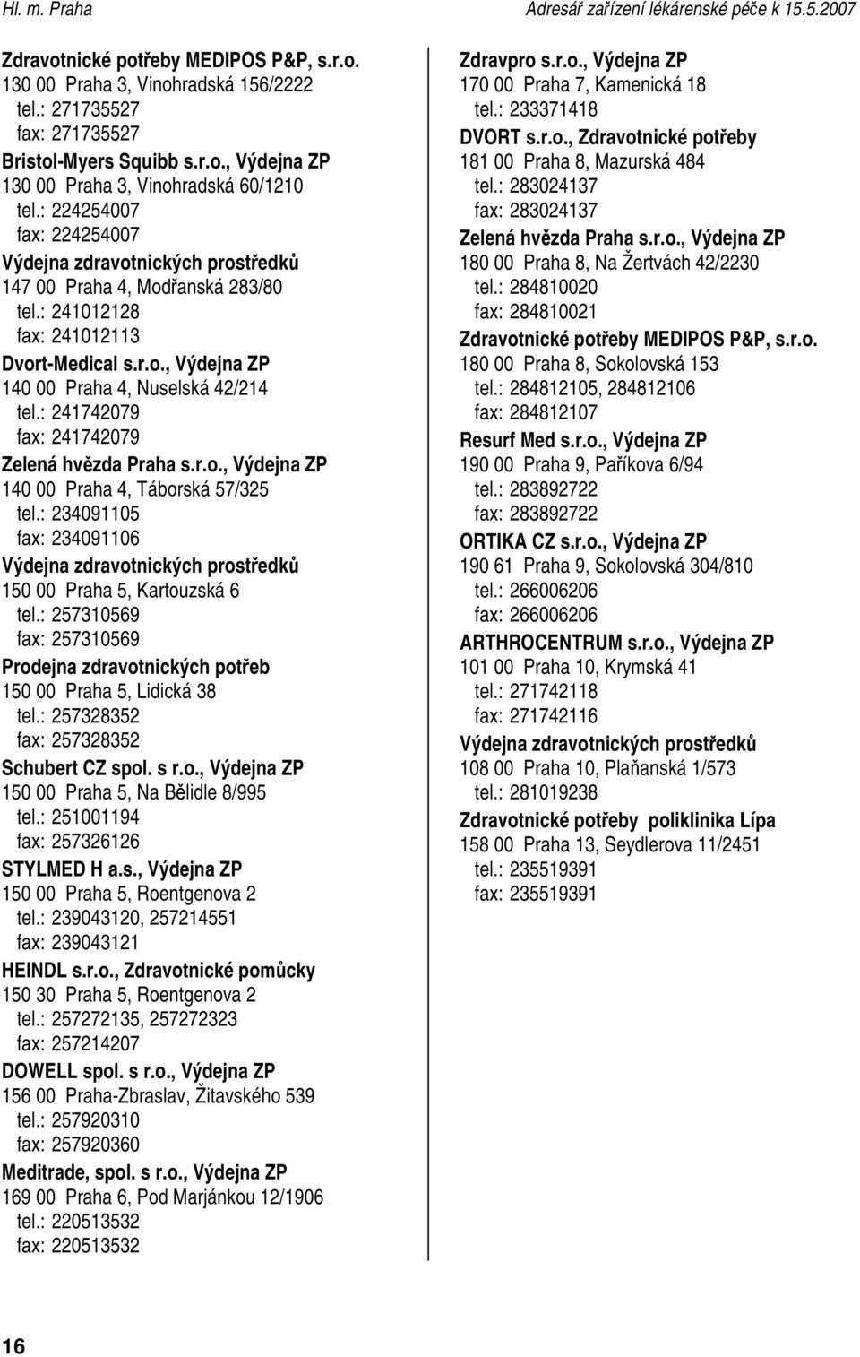 : 241742079 fax: 241742079 Zelená hvězda Praha s.r.o., Výdejna ZP 140 00 Praha 4, Táborská 57/325 tel.: 234091105 fax: 234091106 Výdejna zdravotnických prostředků 150 00 Praha 5, Kartouzská 6 tel.