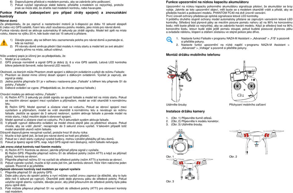 Funkce Failsafe (zabezpečení pro případ ztráty spojení) a znovuzískání kontroly Návrat domů Za předpokladu, že po zapnutí a nastartování motorů je k dispozici po dobu 10 sekund alespoň 6 (nebo víc)