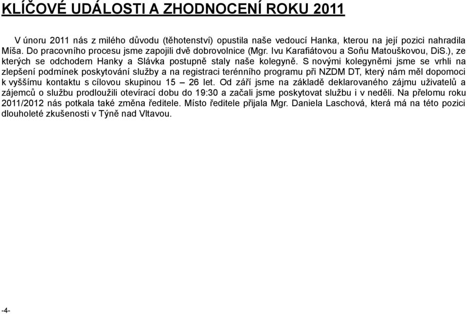 S novými kolegyněmi jsme se vrhli na zlepšení podmínek poskytování služby a na registraci terénního programu při NZDM DT, který nám měl dopomoci k vyššímu kontaktu s cílovou skupinou 15 26 let.