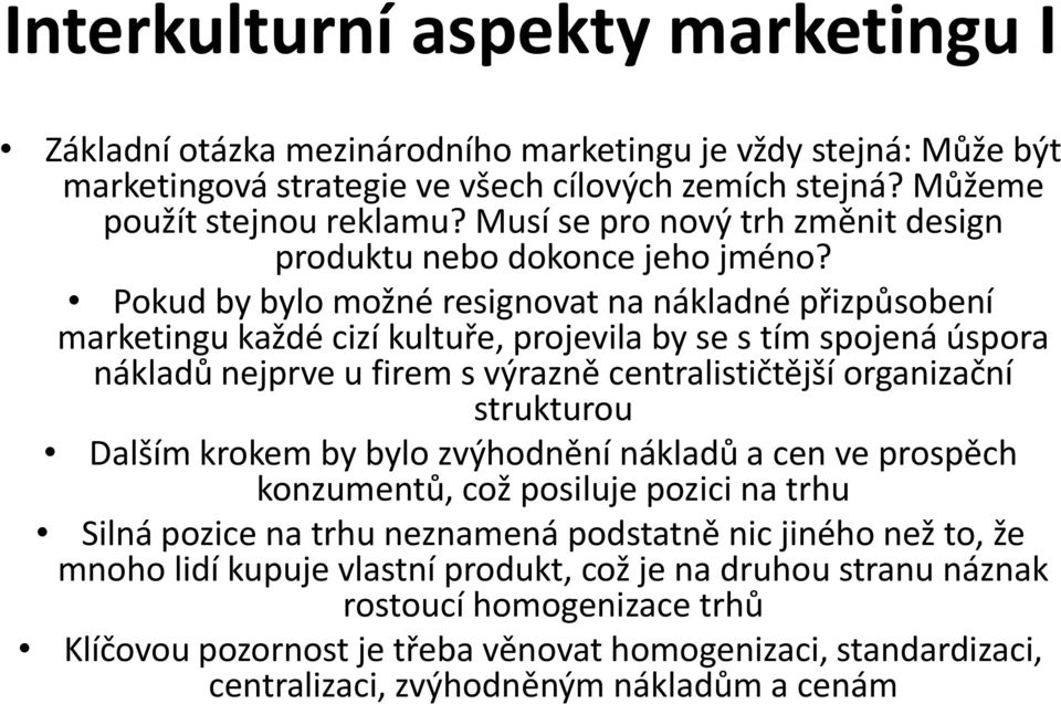 Pokud by bylo možné resignovat na nákladné přizpůsobení marketingu každé cizí kultuře, projevila by se s tím spojená úspora nákladů nejprve u firem s výrazně centralističtější organizační strukturou