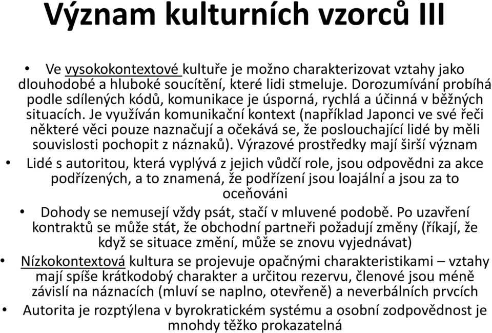 Je využíván komunikační kontext (například Japonci ve své řeči některé věci pouze naznačují a očekává se, že poslouchající lidé by měli souvislosti pochopit z náznaků).