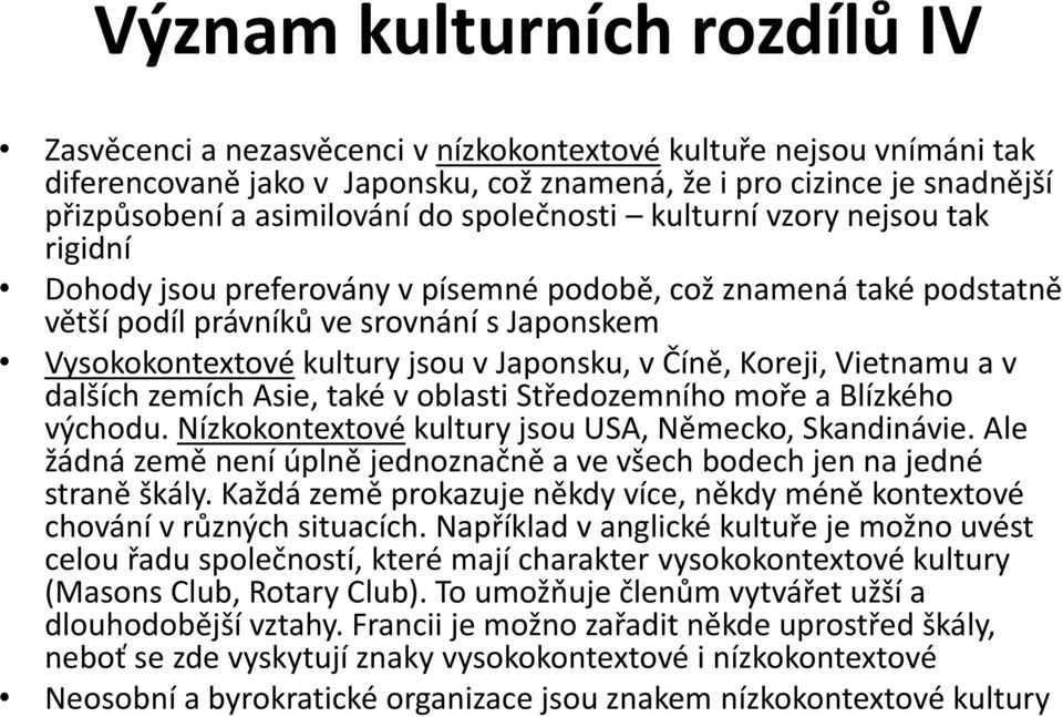 jsou v Japonsku, v Číně, Koreji, Vietnamu a v dalších zemích Asie, také v oblasti Středozemního moře a Blízkého východu. Nízkokontextové kultury jsou USA, Německo, Skandinávie.