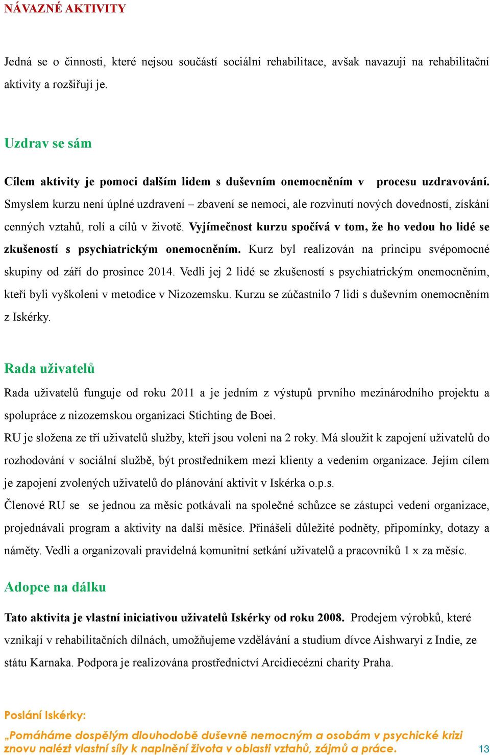 Smyslem kurzu není úplné uzdravení zbavení se nemoci, ale rozvinutí nových dovedností, získání cenných vztahů, rolí a cílů v životě.