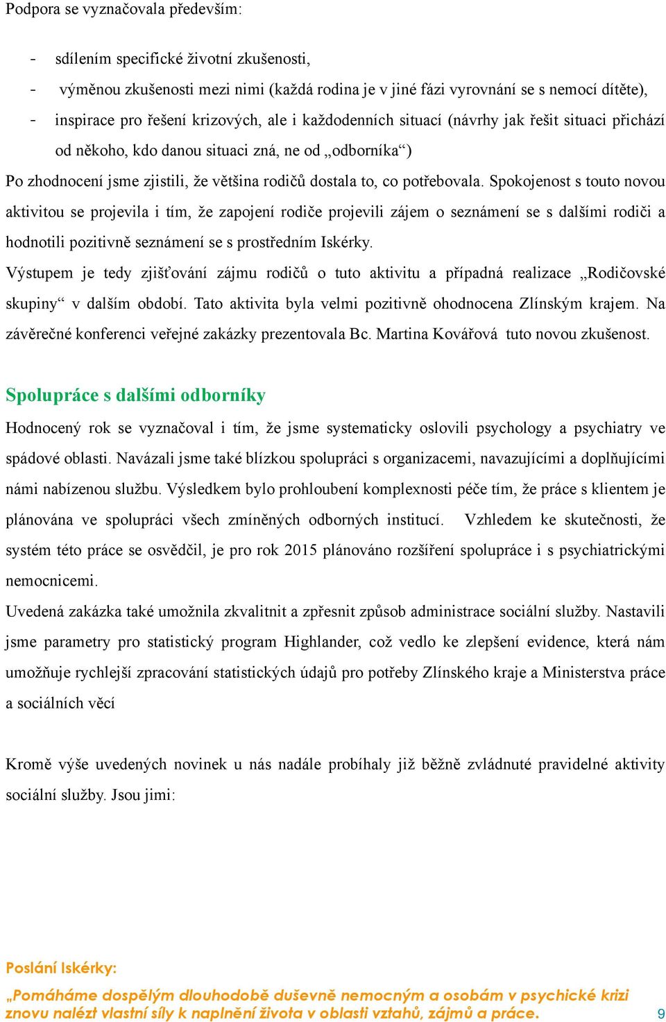 Spokojenost s touto novou aktivitou se projevila i tím, že zapojení rodiče projevili zájem o seznámení se s dalšími rodiči a hodnotili pozitivně seznámení se s prostředním Iskérky.