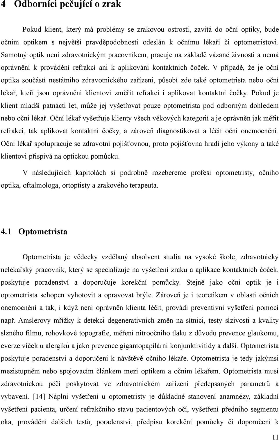 V případě, ţe je oční optika součástí nestátního zdravotnického zařízení, působí zde také optometrista nebo oční lékař, kteří jsou oprávněni klientovi změřit refrakci i aplikovat kontaktní čočky.