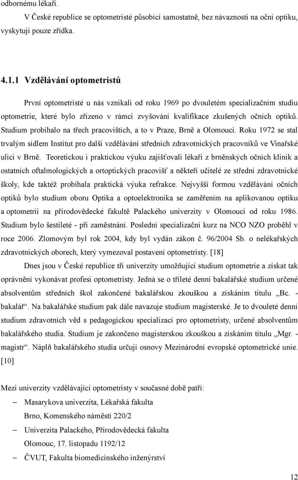 Studium probíhalo na třech pracovištích, a to v Praze, Brně a Olomouci. Roku 1972 se stal trvalým sídlem Institut pro další vzdělávání středních zdravotnických pracovníků ve Vinařské ulici v Brně.