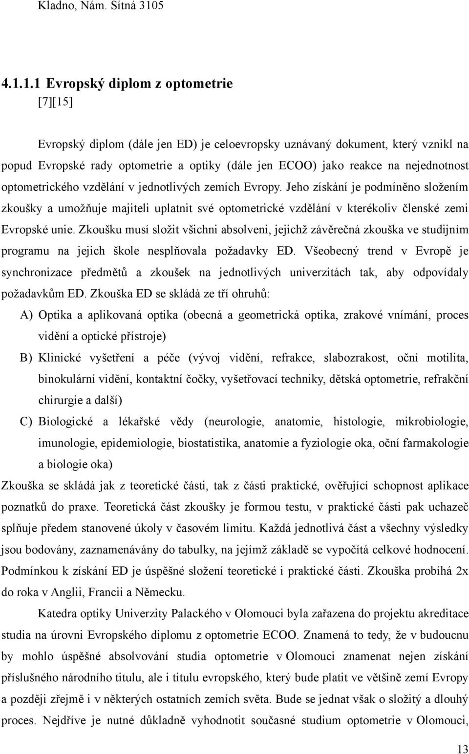 1.1 Evropský diplom z optometrie [7][15] Evropský diplom (dále jen ED) je celoevropsky uznávaný dokument, který vznikl na popud Evropské rady optometrie a optiky (dále jen ECOO) jako reakce na