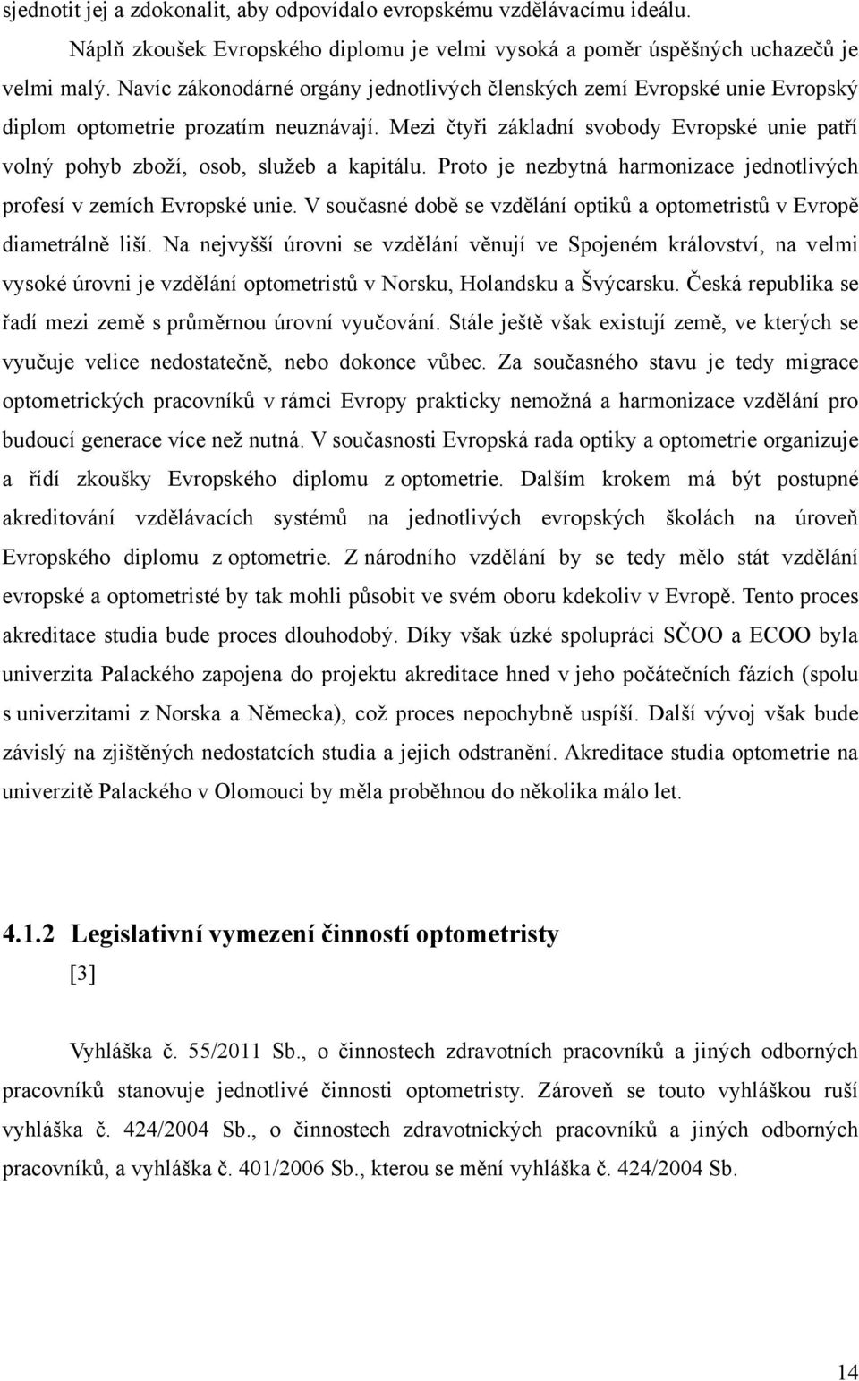 Mezi čtyři základní svobody Evropské unie patří volný pohyb zboţí, osob, sluţeb a kapitálu. Proto je nezbytná harmonizace jednotlivých profesí v zemích Evropské unie.