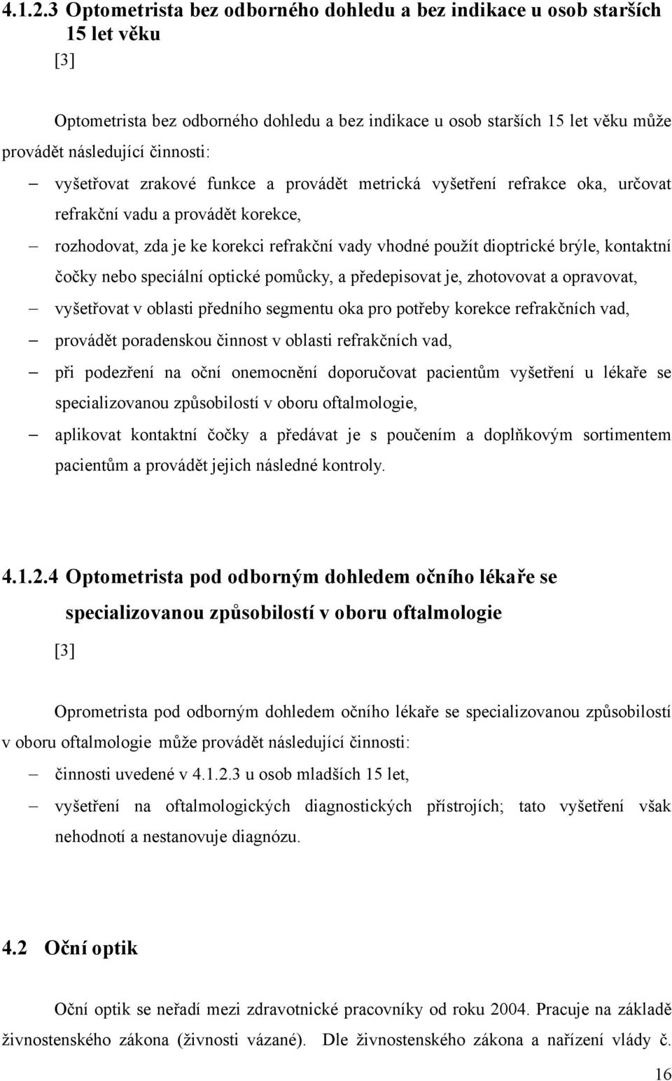 vyšetřovat zrakové funkce a provádět metrická vyšetření refrakce oka, určovat refrakční vadu a provádět korekce, rozhodovat, zda je ke korekci refrakční vady vhodné pouţít dioptrické brýle, kontaktní