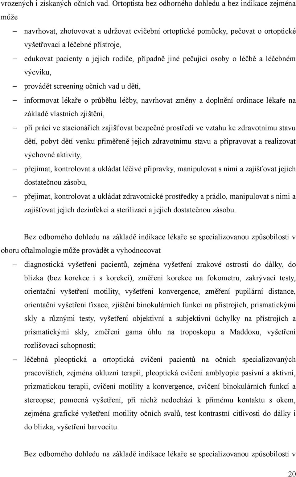 jejich rodiče, případně jiné pečující osoby o léčbě a léčebném výcviku, provádět screening očních vad u dětí, informovat lékaře o průběhu léčby, navrhovat změny a doplnění ordinace lékaře na základě