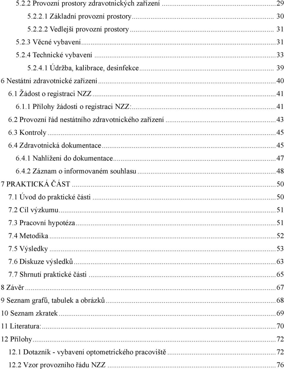 .. 43 6.3 Kontroly... 45 6.4 Zdravotnická dokumentace... 45 6.4.1 Nahlíţení do dokumentace... 47 6.4.2 Záznam o informovaném souhlasu... 48 7 PRAKTICKÁ ČÁST... 50 7.1 Úvod do praktické části... 50 7.2 Cíl výzkumu.