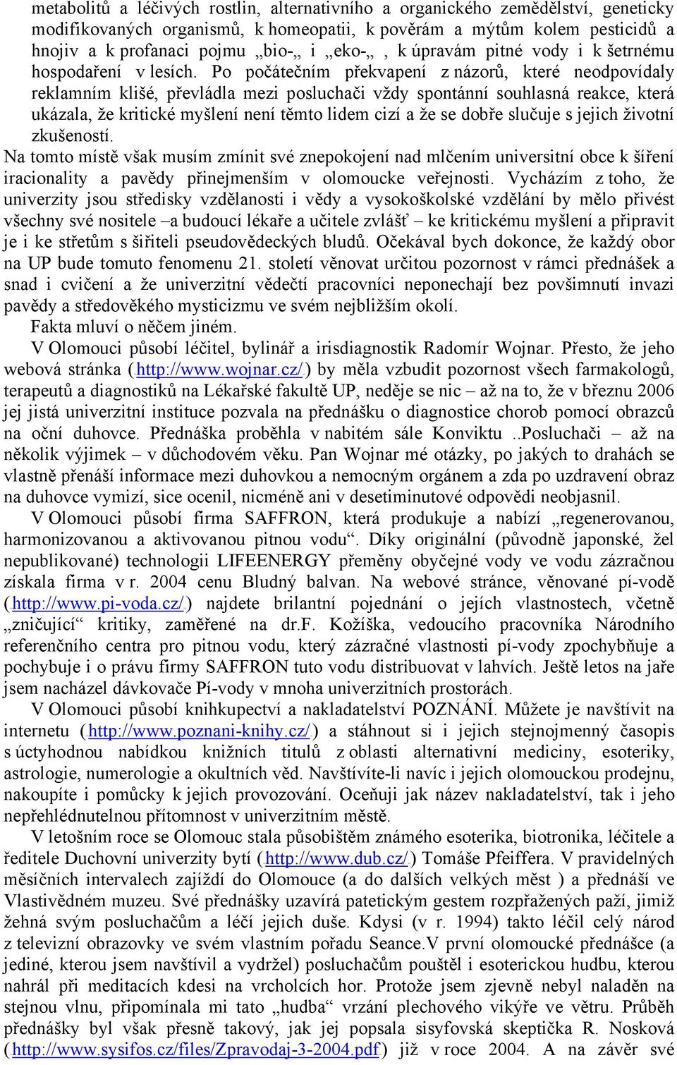 Po počátečním překvapení z názorů, které neodpovídaly reklamním klišé, převládla mezi posluchači vždy spontánní souhlasná reakce, která ukázala, že kritické myšlení není těmto lidem cizí a že se