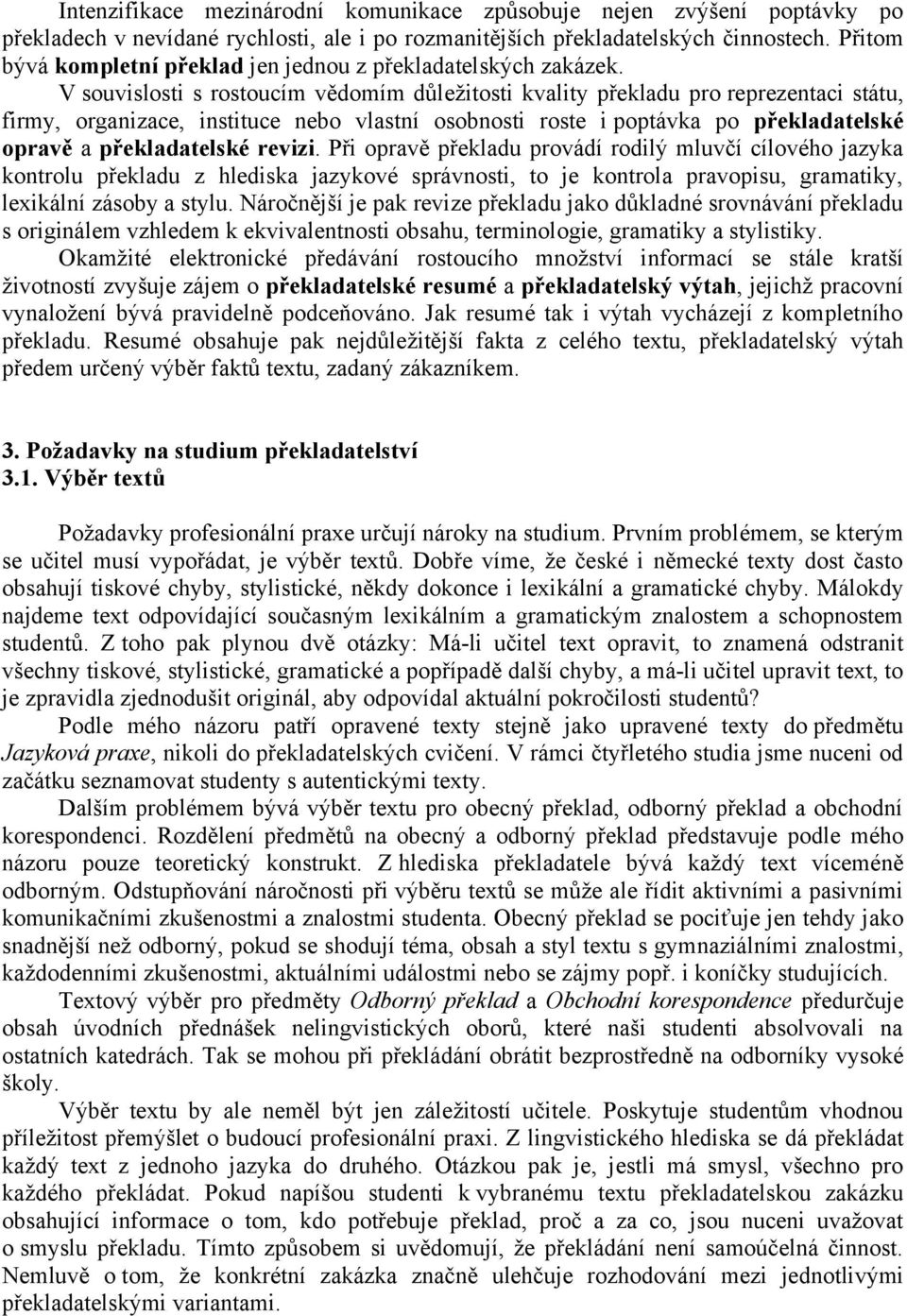 V souvislosti s rostoucím vědomím důležitosti kvality překladu pro reprezentaci státu, firmy, organizace, instituce nebo vlastní osobnosti roste i poptávka po překladatelské opravě a překladatelské