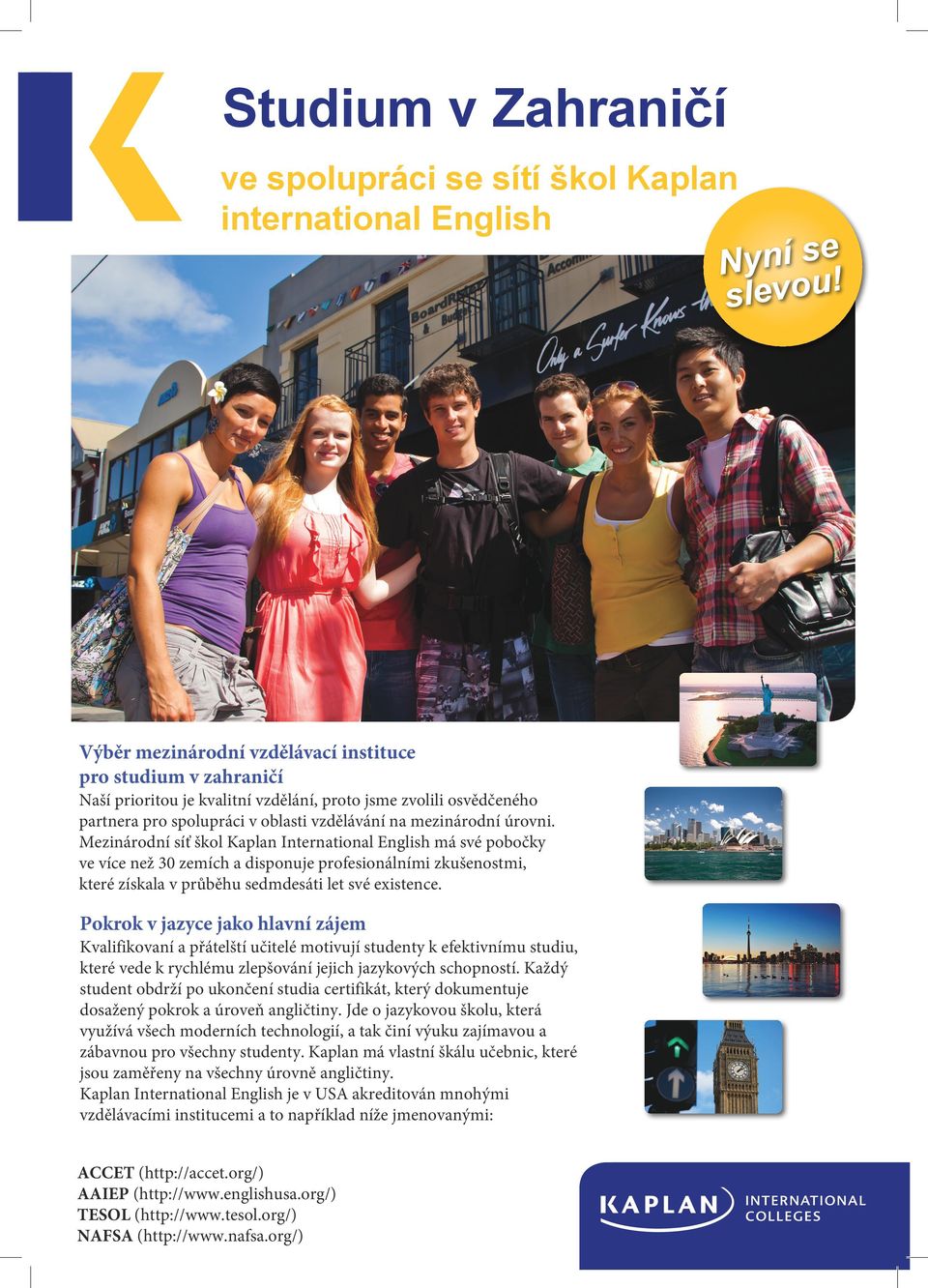 úrovni. Mezinárodní síť škol Kaplan International English má své pobočky ve více než 30 zemích a disponuje profesionálními zkušenostmi, které získala v průběhu sedmdesáti let své existence.