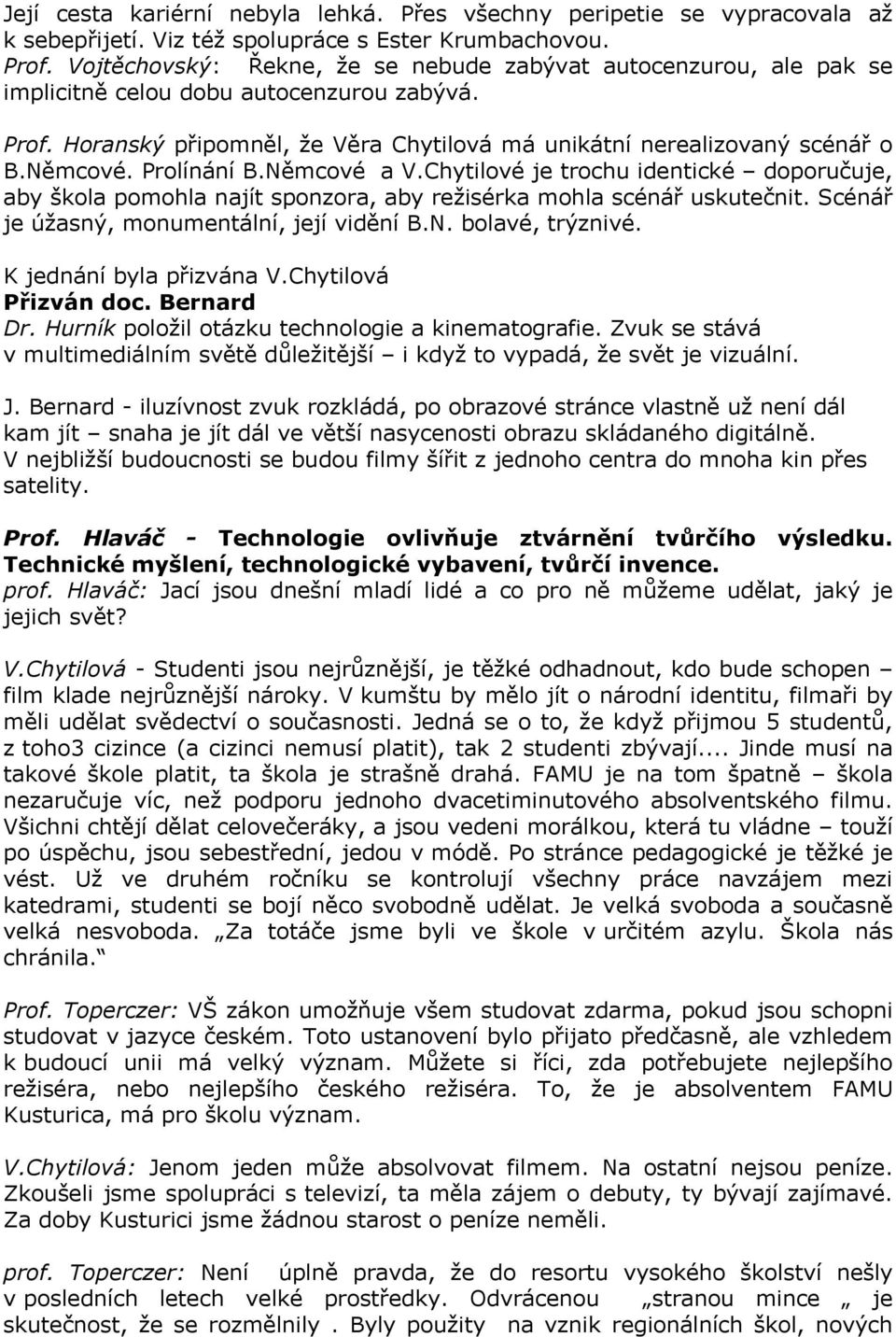 Prolínání B.Němcové a V.Chytilové je trochu identické doporučuje, aby škola pomohla najít sponzora, aby režisérka mohla scénář uskutečnit. Scénář je úžasný, monumentální, její vidění B.N. bolavé, trýznivé.