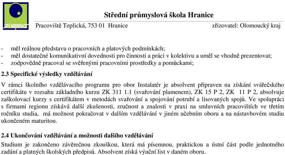 3 Specifické výsledky vzdělávání V rámci školního vzdělávacího programu pro obor Instalatér je absolvent připraven na získání svářečského certifikátu v rozsahu základního kurzu ZK 311 1.