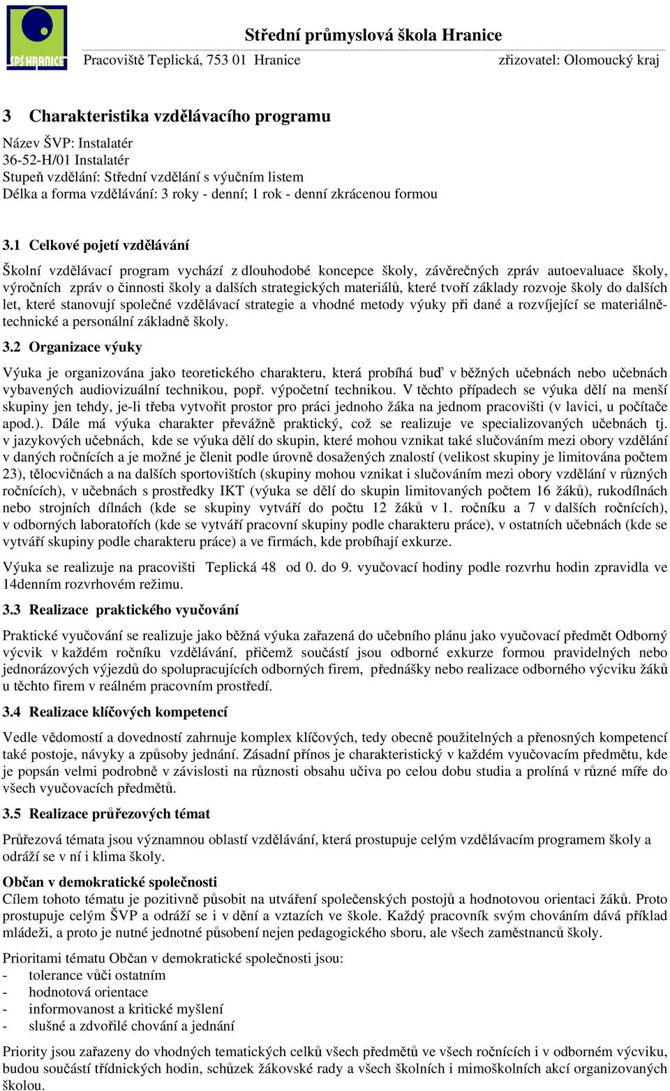 1 Celkové pojetí vzdělávání Školní vzdělávací program vychází z dlouhodobé koncepce školy, závěrečných zpráv autoevaluace školy, výročních zpráv o činnosti školy a dalších strategických materiálů,