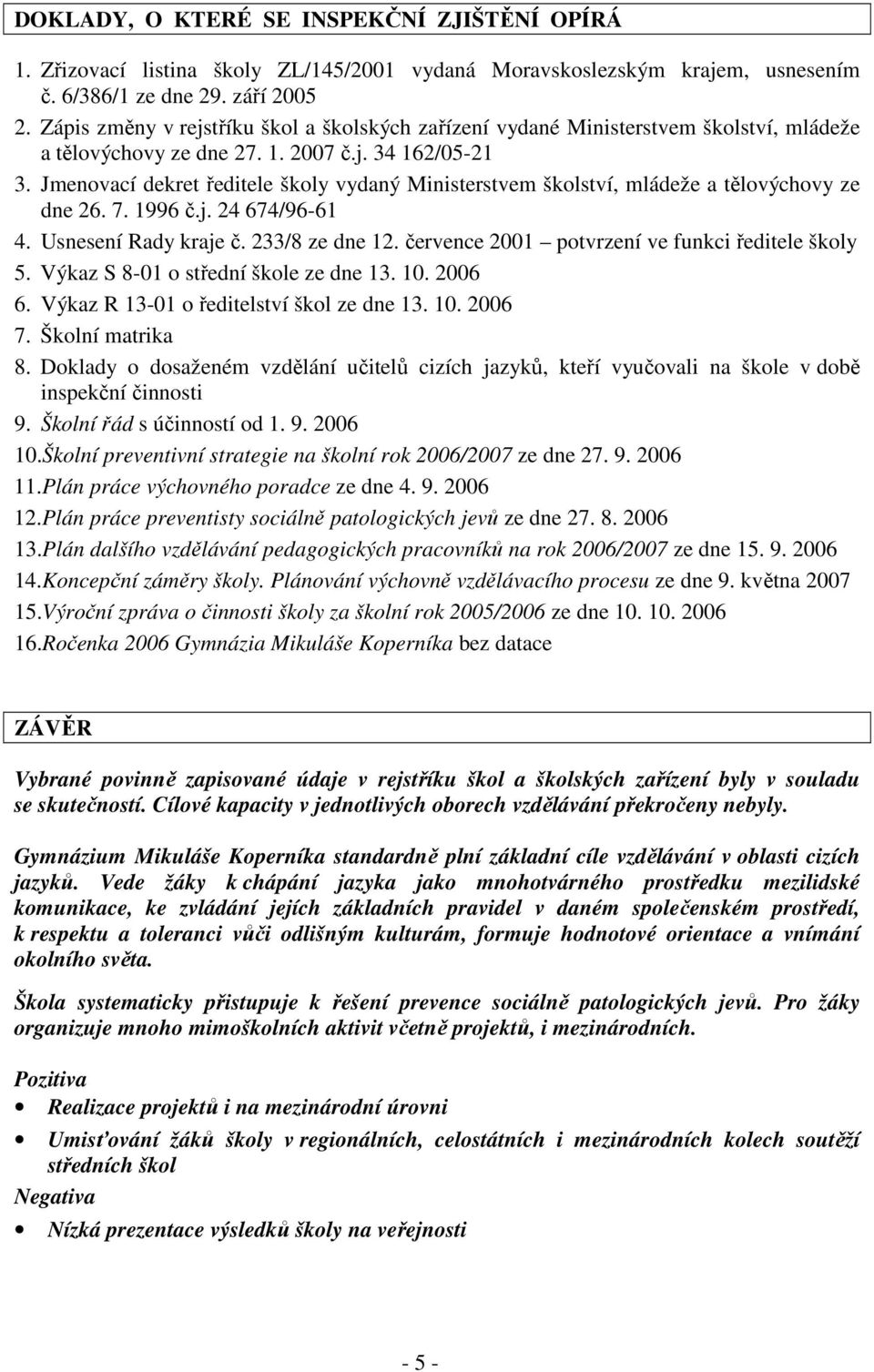 Jmenovací dekret editele školy vydaný Ministerstvem školství, mládeže a tlovýchovy ze dne 26. 7. 1996.j. 24 674/96-61 4. Usnesení Rady kraje. 233/8 ze dne 12.