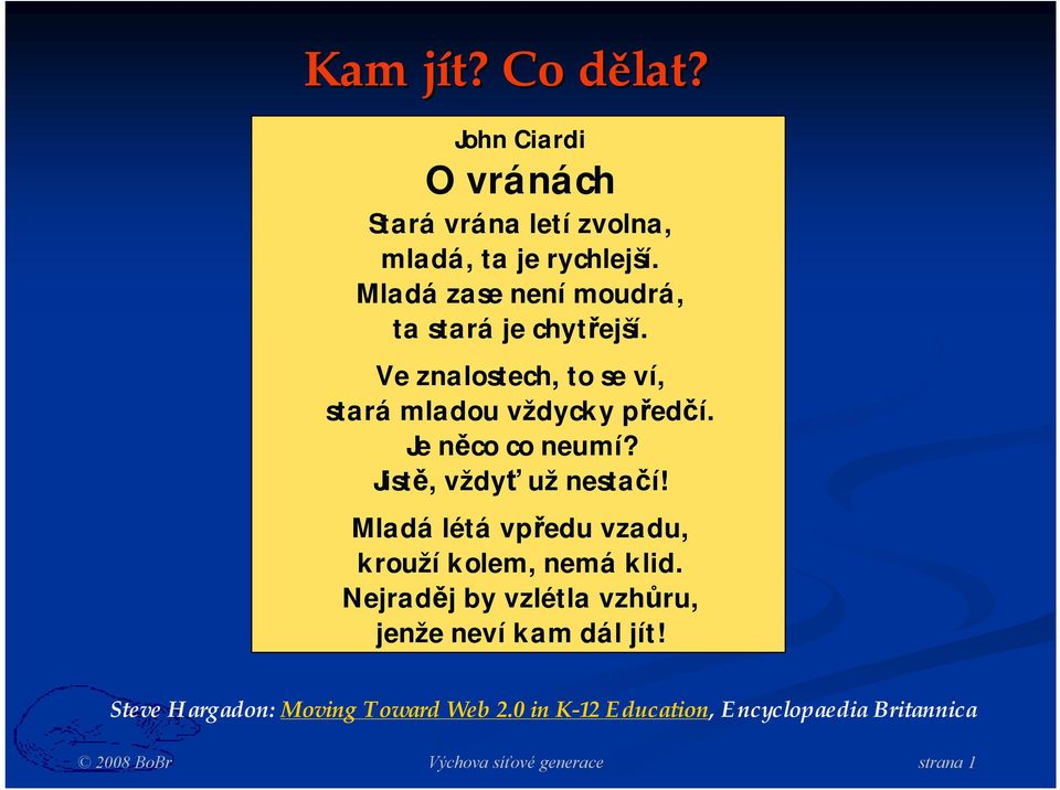 Je něco co neumí? Jistě, vždyť už nestačí! Mladá létá vpředu vzadu, krouží kolem, nemá klid.