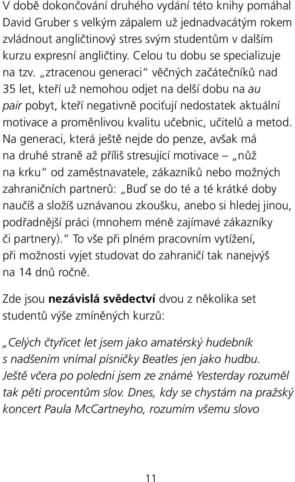 ztracenou generaci věčných začátečníků nad 35 let, kteří už nemohou odjet na delší dobu na au pair pobyt, kteří negativně pociťují nedostatek aktuální motivace a proměnlivou kvalitu učebnic, učitelů